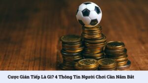 Cược gián tiếp là gì? 4 thông tin người chơi cần nắm bắt