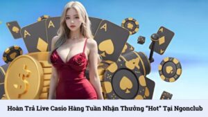 Hoàn trả Live Casio hàng tuần nhận thưởng “hot” tại NgonClub