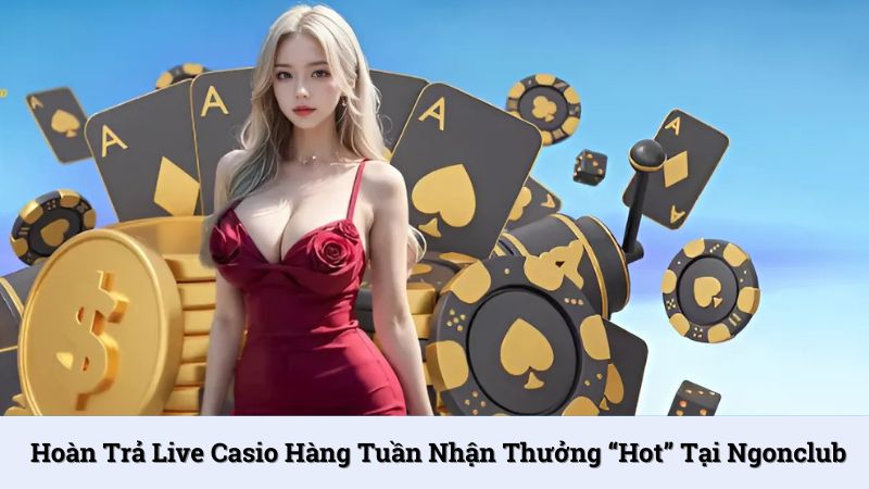 Hoàn trả Live Casio hàng tuần nhận thưởng “hot” tại NgonClub